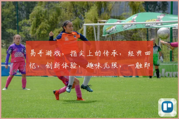 易手游戏，指尖上的传承，经典回忆，创新体验，趣味无限，一触即达