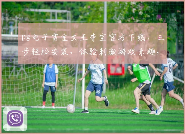 pg电子赏金女王夺宝官方下载，三步轻松安装，体验刺激游戏乐趣，快来下载吧，