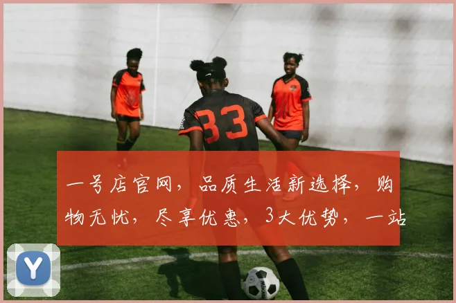 一号店官网，品质生活新选择，购物无忧，尽享优惠，3大优势，一站式购物体验