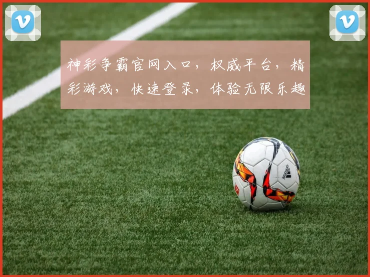 神彩争霸官网入口，权威平台，精彩游戏，快速登录，体验无限乐趣，不容错过